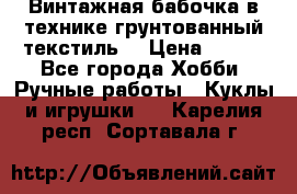 Винтажная бабочка в технике грунтованный текстиль. › Цена ­ 500 - Все города Хобби. Ручные работы » Куклы и игрушки   . Карелия респ.,Сортавала г.